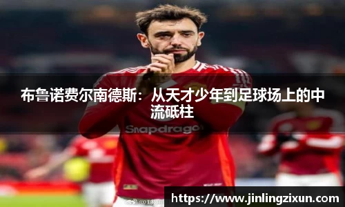 布鲁诺费尔南德斯：从天才少年到足球场上的中流砥柱