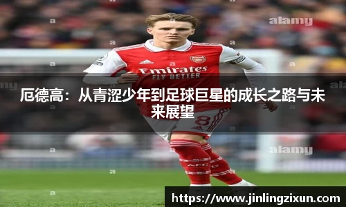 厄德高：从青涩少年到足球巨星的成长之路与未来展望
