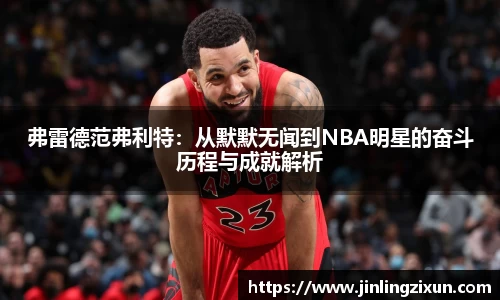 弗雷德范弗利特：从默默无闻到NBA明星的奋斗历程与成就解析