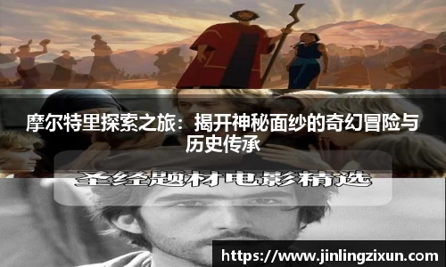 摩尔特里探索之旅：揭开神秘面纱的奇幻冒险与历史传承