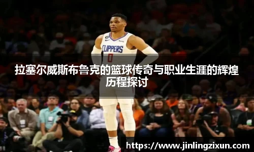 拉塞尔威斯布鲁克的篮球传奇与职业生涯的辉煌历程探讨