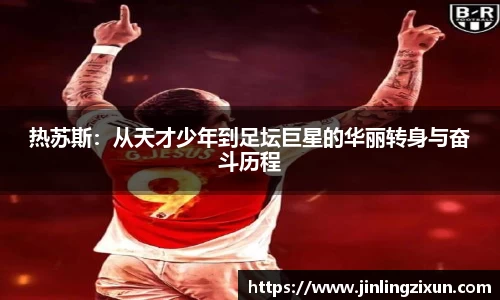 热苏斯：从天才少年到足坛巨星的华丽转身与奋斗历程