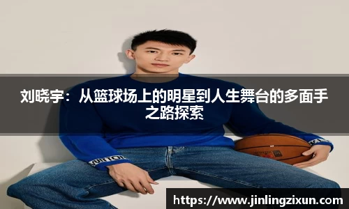 刘晓宇：从篮球场上的明星到人生舞台的多面手之路探索
