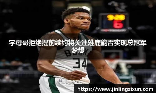字母哥拒绝提前续约将关注雄鹿能否实现总冠军梦想