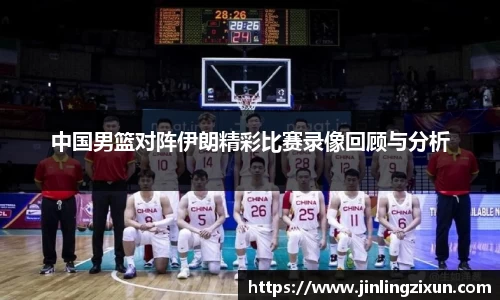 中国男篮对阵伊朗精彩比赛录像回顾与分析