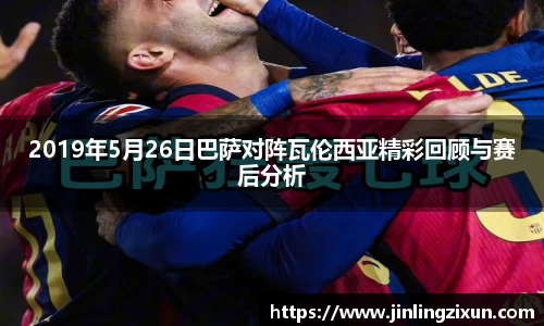 2019年5月26日巴萨对阵瓦伦西亚精彩回顾与赛后分析