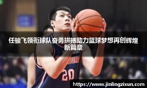 任骏飞领衔球队奋勇拼搏助力篮球梦想再创辉煌新篇章