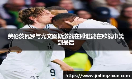 费伦茨瓦罗与尤文图斯激战在即谁能在欧战中笑到最后